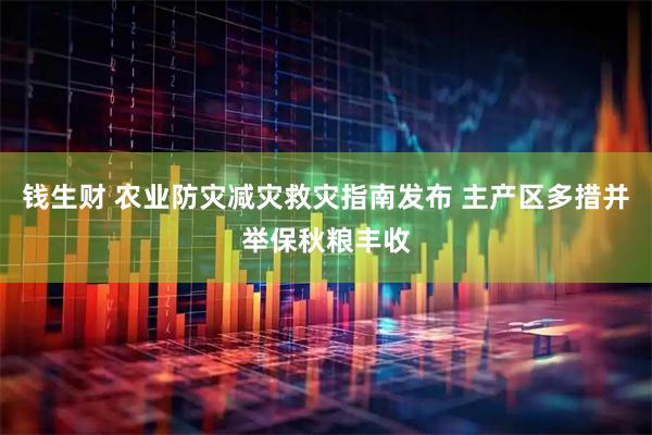 钱生财 农业防灾减灾救灾指南发布 主产区多措并举保秋粮丰收