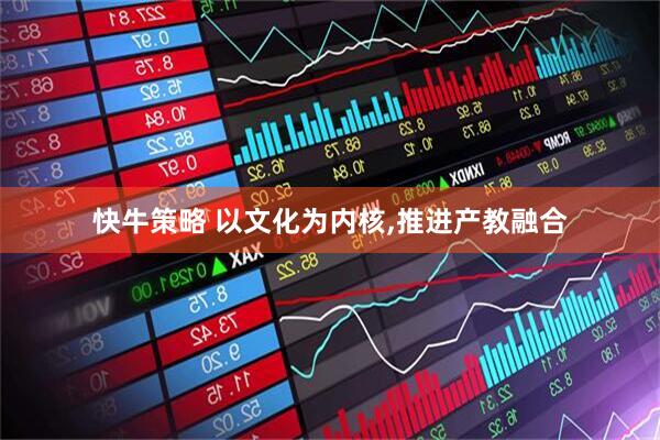 快牛策略 以文化为内核,推进产教融合