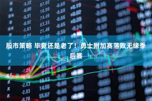 股市策略 毕竟还是老了！勇士附加赛落败无缘季后赛