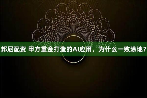 邦尼配资 甲方重金打造的AI应用，为什么一败涂地？