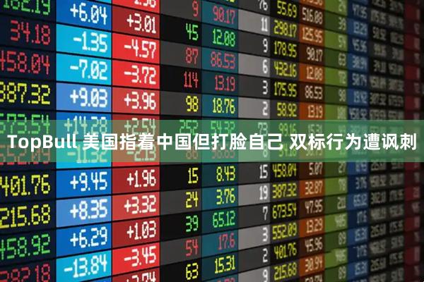 TopBull 美国指着中国但打脸自己 双标行为遭讽刺